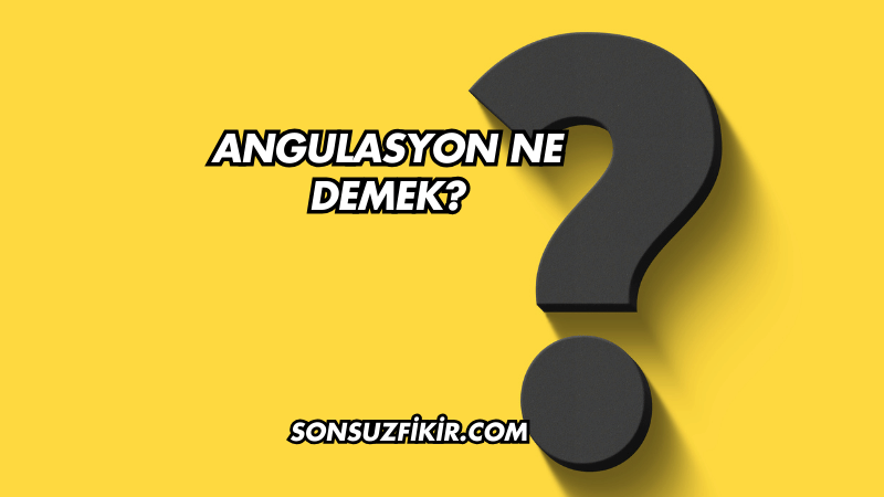 Angulasyon Ne Demek?