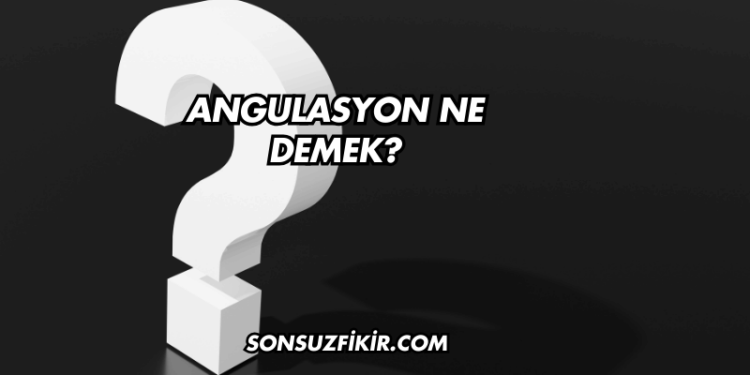 Angulasyon Ne Demek?
