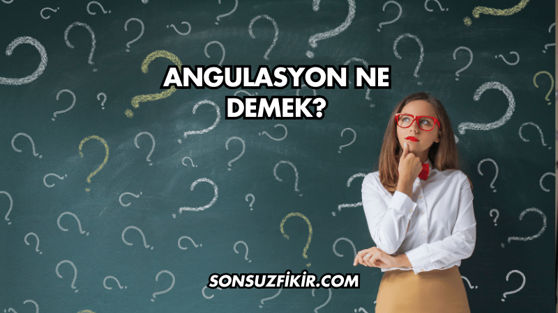 Angulasyon Ne Demek?