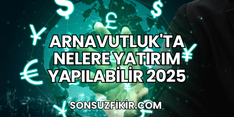 Arnavutluk'ta Nelere Yatırım Yapılabilir 2025