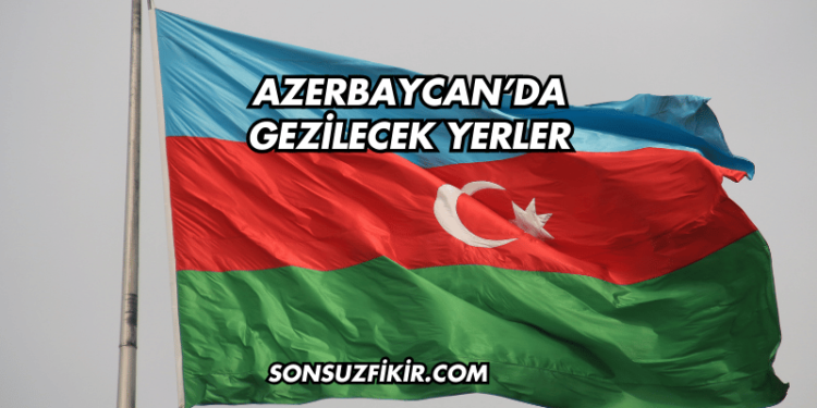 Azerbaycan’da Gezilecek Yerler