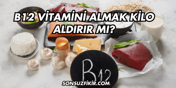 B12 Vitamini Almak Kilo Aldırır mı?