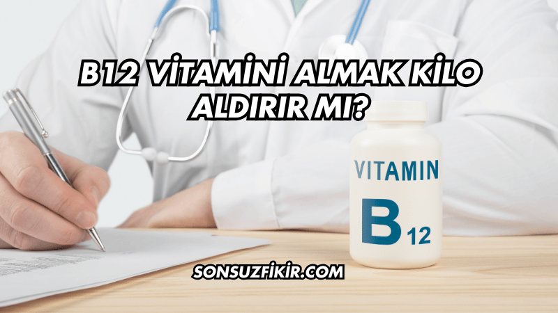 B12 Vitamini Almak Kilo Aldırır mı?