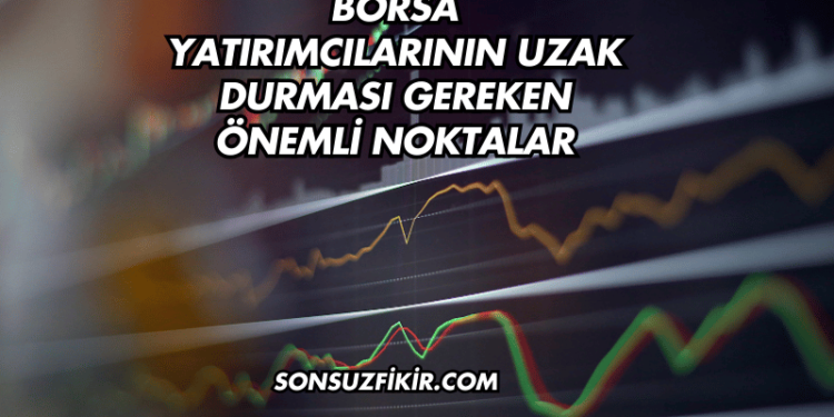 Borsa Yatırımcılarının Uzak Durması Gereken Önemli Noktalar