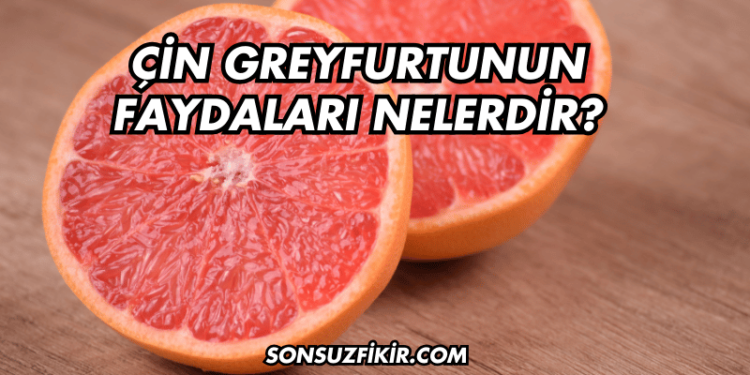 Çin Greyfurtunun Faydaları Nelerdir?