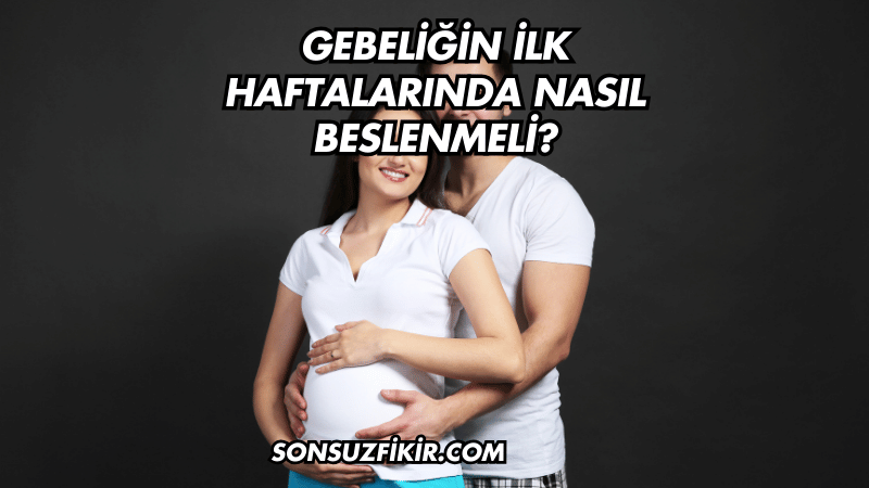 Gebeliğin İlk Haftalarında Nasıl Beslenmeli?