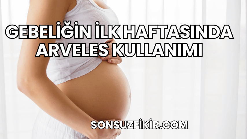 Gebeliğin İlk Haftasında Arveles Kullanımı
