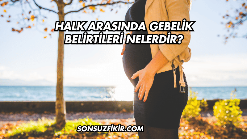 Halk Arasında Gebelik Belirtileri Nelerdir?