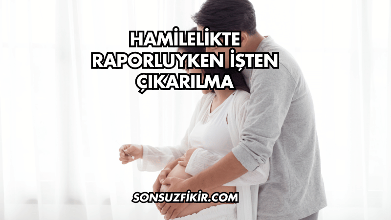 Hamilelikte Raporluyken İşten Çıkarılma