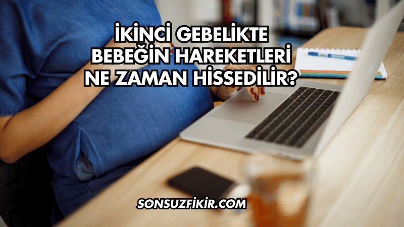 İkinci Gebelikte Bebeğin Hareketleri Ne Zaman Hissedilir?