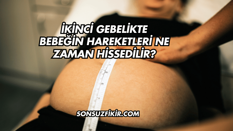 İkinci Gebelikte Bebeğin Hareketleri Ne Zaman Hissedilir?