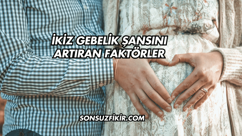 İkiz Gebelik Şansını Artıran Faktörler