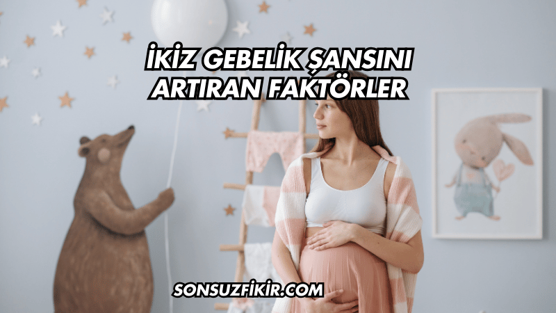 İkiz Gebelik Şansını Artıran Faktörler