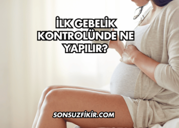İlk Gebelik Kontrolünde Ne Yapılır?
