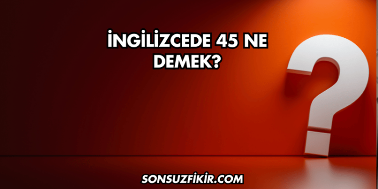 İngilizcede 45 Ne Demek?