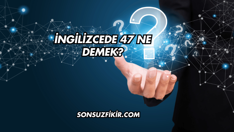İngilizcede 47 Ne Demek?