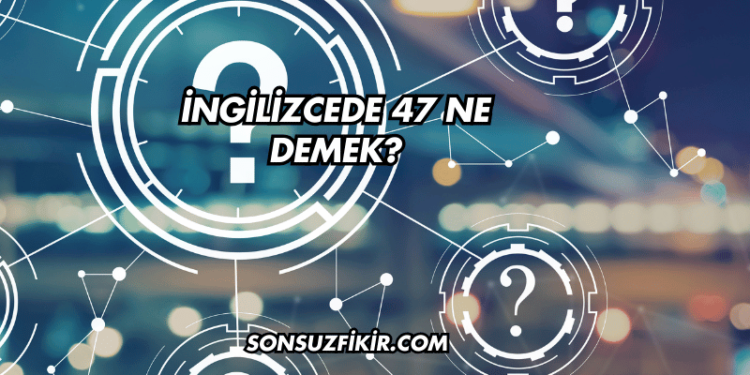 İngilizcede 47 Ne Demek?