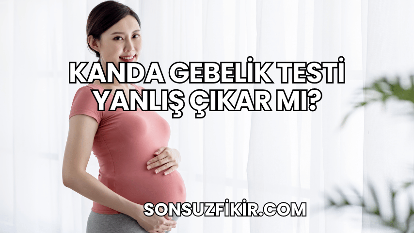 Kanda Gebelik Testi Yanlış Çıkar mı?