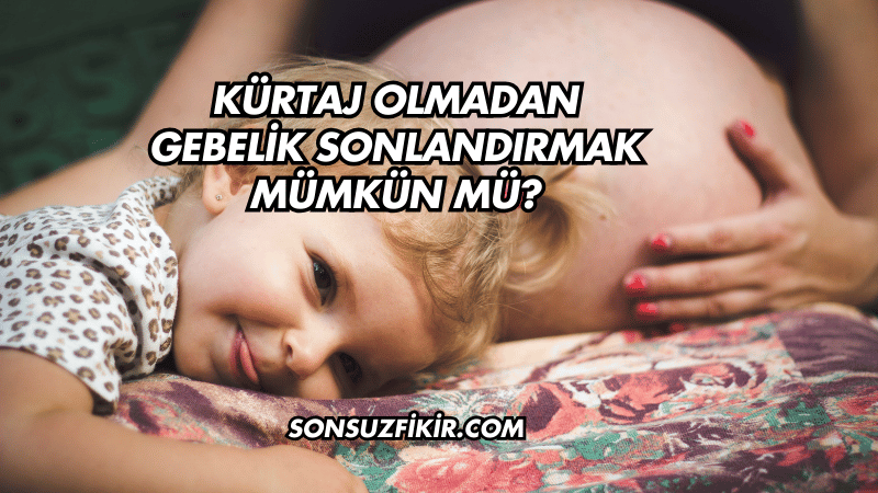 Kürtaj Olmadan Gebelik Sonlandırmak Mümkün mü?