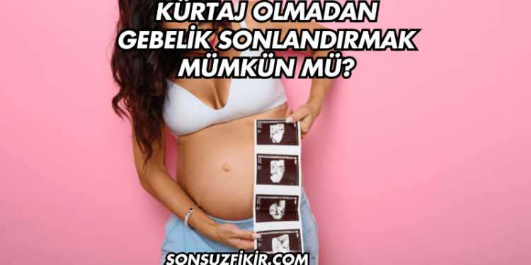 Kürtaj Olmadan Gebelik Sonlandırmak Mümkün mü?