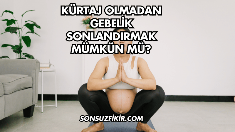Kürtaj Olmadan Gebelik Sonlandırmak Mümkün mü?