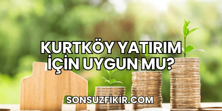 Kurtköy Yatırım İçin Uygun mu?