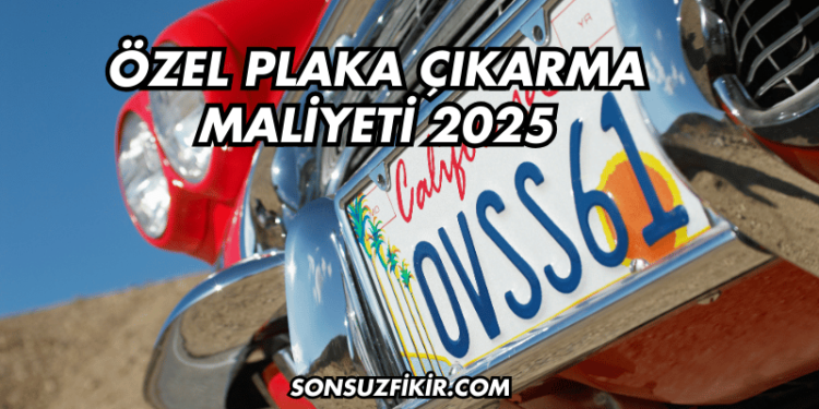 Özel Plaka Çıkarma Maliyeti 2025