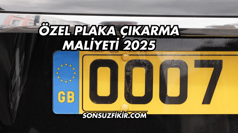 Özel Plaka Çıkarma Maliyeti 2025