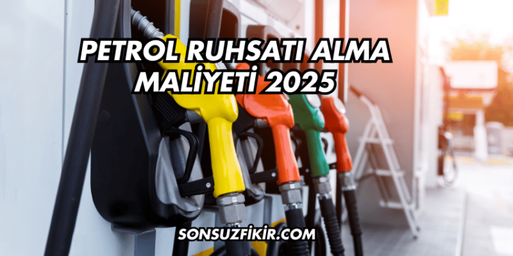 Petrol Ruhsatı Alma Maliyeti 2025