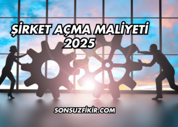 Şirket Açma Maliyeti 2025