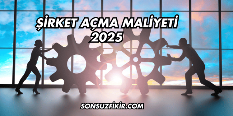 Şirket Açma Maliyeti 2025