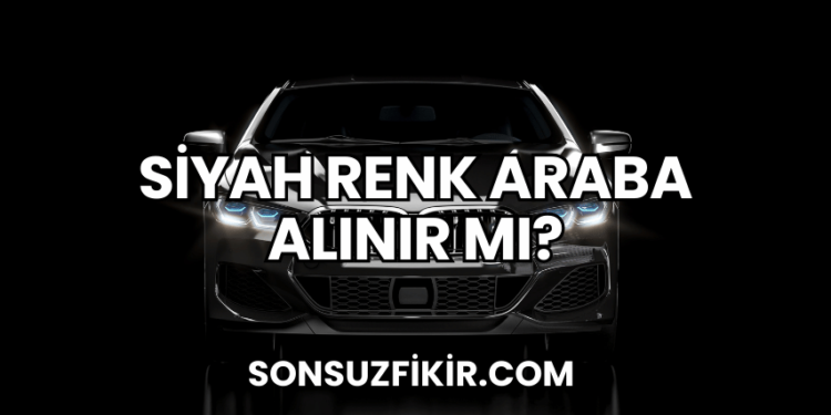 Siyah Renk Araba Alınır mı?