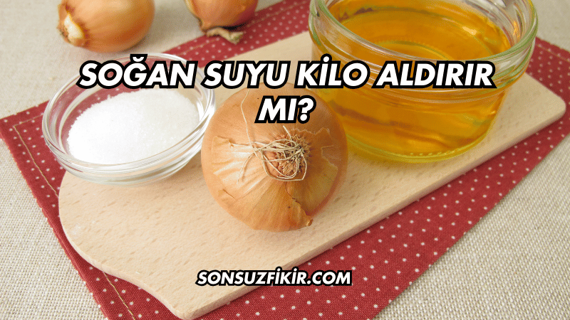 Soğan Suyu Kilo Aldırır mı?