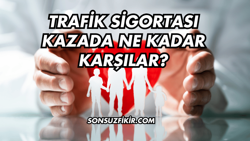 Trafik Sigortası Kazada Ne Kadar Karşılar?