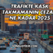 Trafikte Kask Takmamanın Cezası Ne Kadar 2025