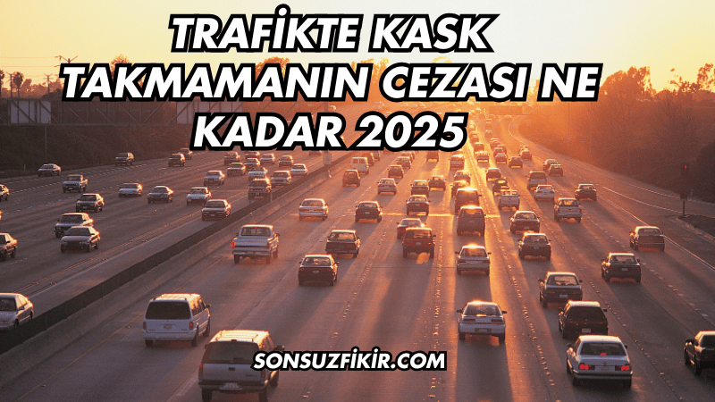 Trafikte Kask Takmamanın Cezası Ne Kadar 2025