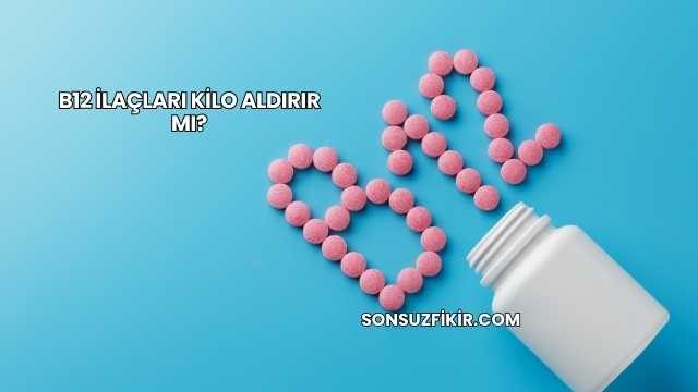 B12 İlaçları Kilo Aldırır mı?
