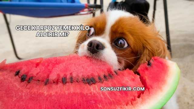 Gece Karpuz Yemek Kilo Aldırır mı?
