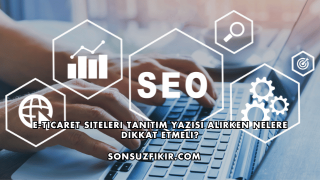E-Ticaret Siteleri Tanıtım Yazısı Alırken Nelere Dikkat Etmeli?