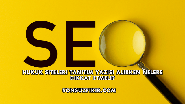 Hukuk Siteleri Tanıtım Yazısı Alırken Nelere Dikkat Etmeli?